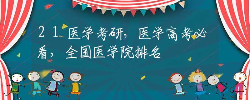 21医学考研，医学高考必看，全国医学院排名
