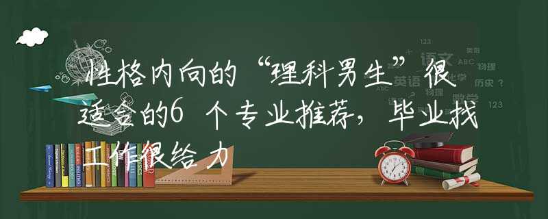性格内向的“理科男生”很适合的6个专业推荐，毕业找工作很给力