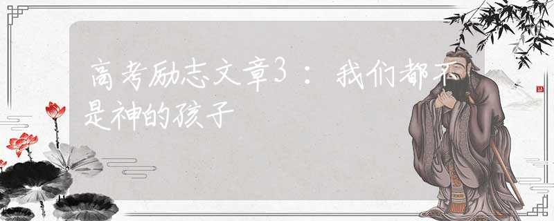 高考励志文章3：我们都不是神的孩子