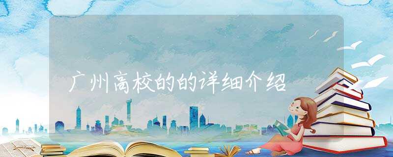广州高校的的详细介绍