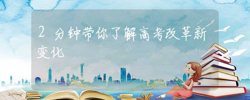 2分钟带你了解高考改革新变化