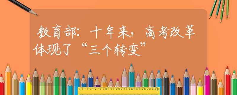教育部：十年来，高考改革体现了“三个转变”