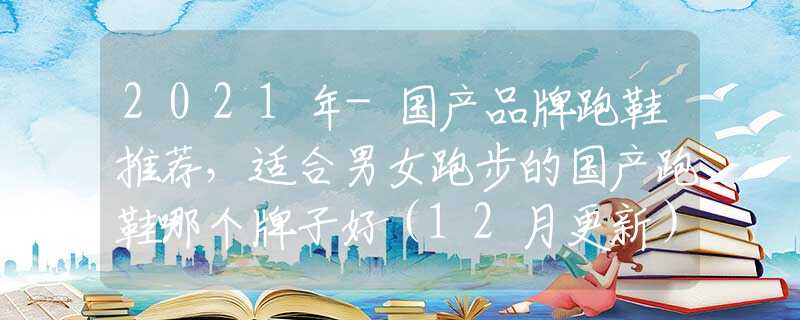 2021年-国产品牌跑鞋推荐，适合男女跑步的国产跑鞋哪个牌子好（12月更新）