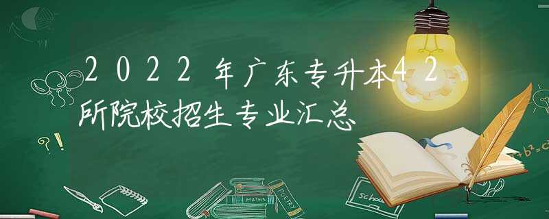 2022年广东专升本42所院校招生专业汇总