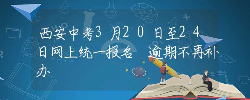 西安中考3月20日至24日网上统一报名 逾期不再补办