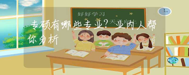 专硕有哪些专业?业内人帮你分析