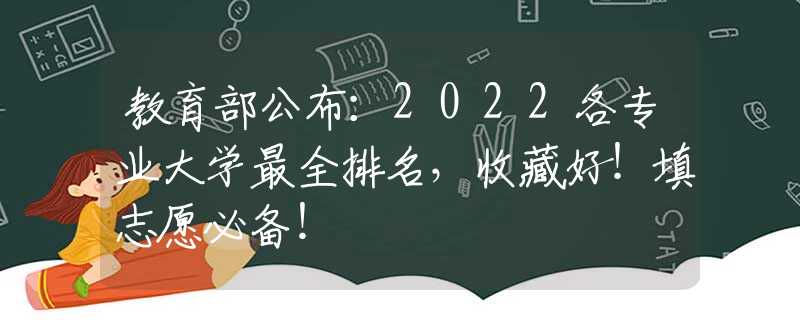 教育部公布：2022各专业大学最全排名，收藏好！填志愿必备！