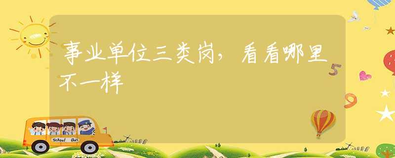 事业单位三类岗，看看哪里不一样