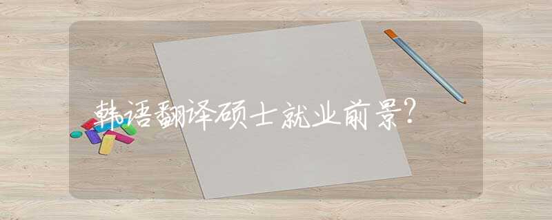 韩语翻译硕士就业前景？