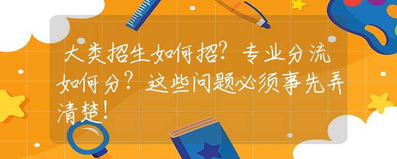 大类招生如何招？专业分流如何分？这些问题必须事先弄清楚！