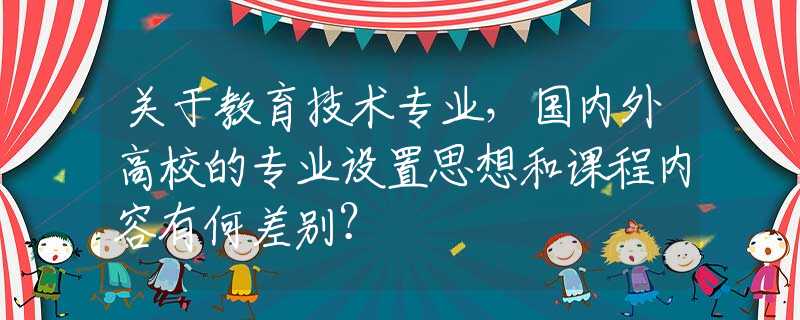 关于教育技术专业，国内外高校的专业设置思想和课程内容有何差别？