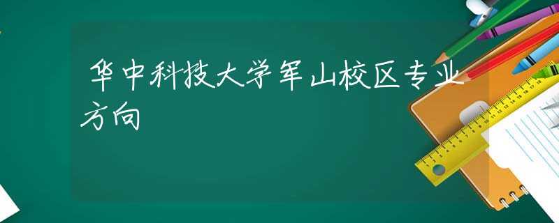 华中科技大学军山校区专业方向