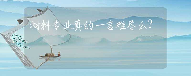 材料专业真的一言难尽么？