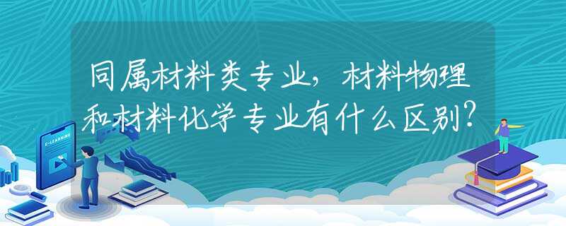 同属材料类专业，材料物理和材料化学专业有什么区别？