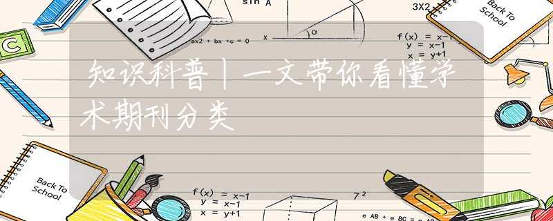 知识科普丨一文带你看懂学术期刊分类