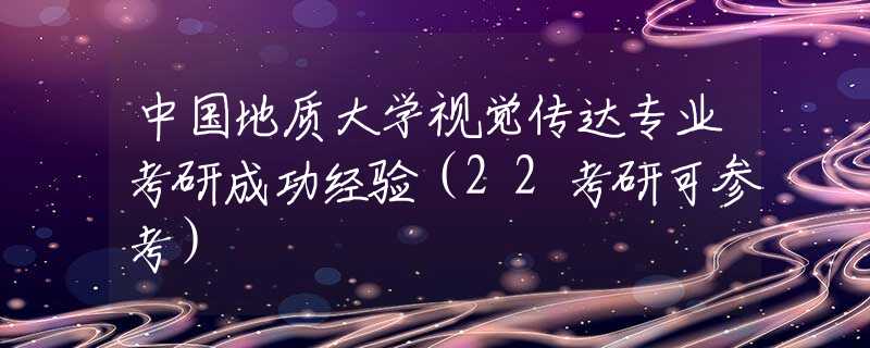 中国地质大学视觉传达专业考研成功经验（22考研可参考）