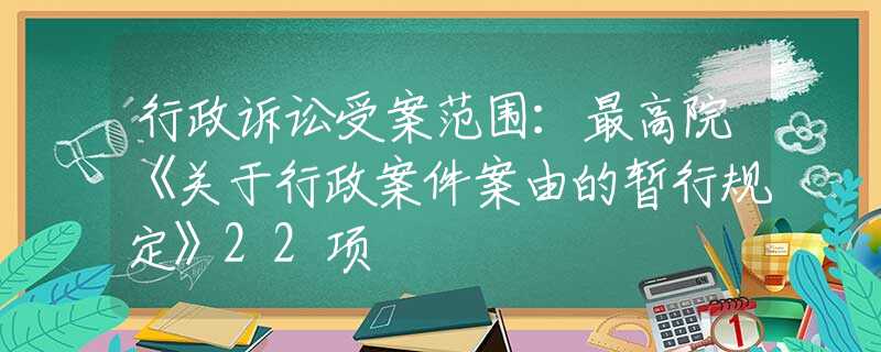 行政诉讼受案范围：最高院《关于行政案件案由的暂行规定》22项