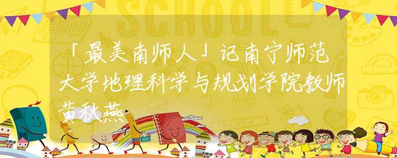 「最美南师人」记南宁师范大学地理科学与规划学院教师黄秋燕