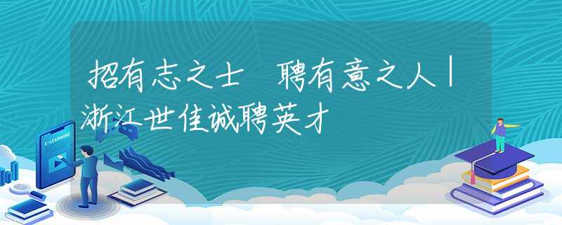 招有志之士 聘有意之人｜浙江世佳诚聘英才