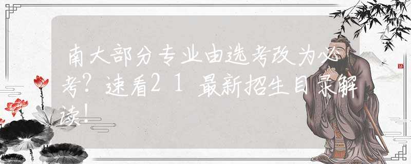 南大部分专业由选考改为必考？速看21最新招生目录解读！