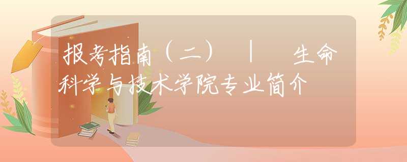 报考指南（二） | 生命科学与技术学院专业简介