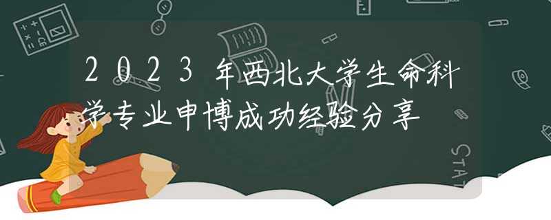 2023年西北大学生命科学专业申博成功经验分享
