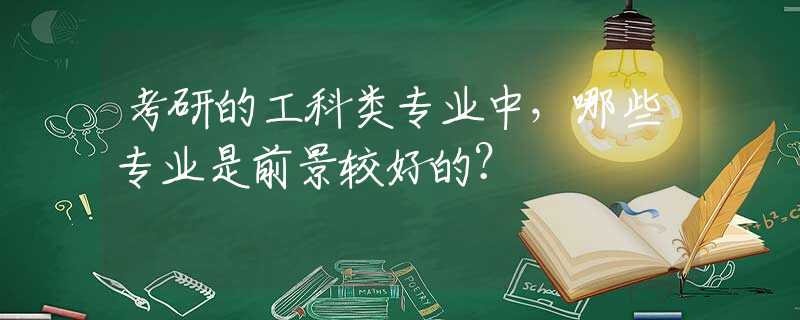 考研的工科类专业中，哪些专业是前景较好的？