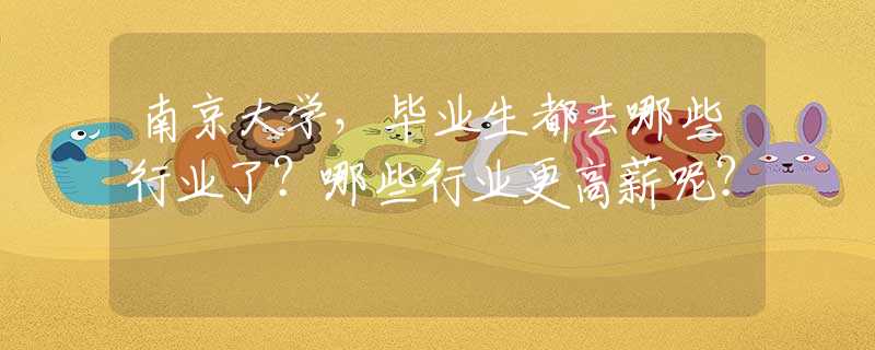 南京大学，毕业生都去哪些行业了？哪些行业更高薪呢？