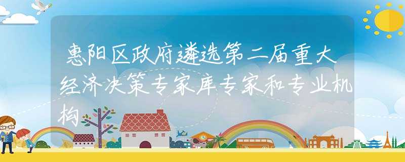 惠阳区政府遴选第二届重大经济决策专家库专家和专业机构
