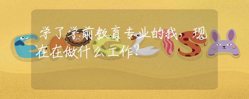 学了学前教育专业的我，现在在做什么工作？