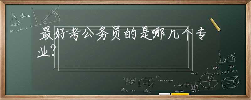 最好考公务员的是哪几个专业？