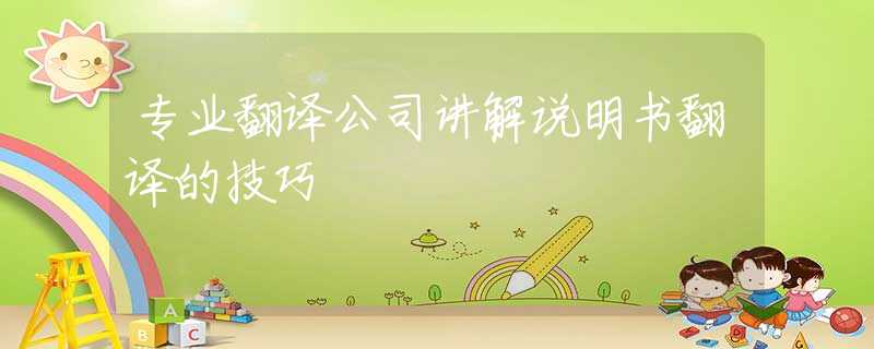 专业翻译公司讲解说明书翻译的技巧
