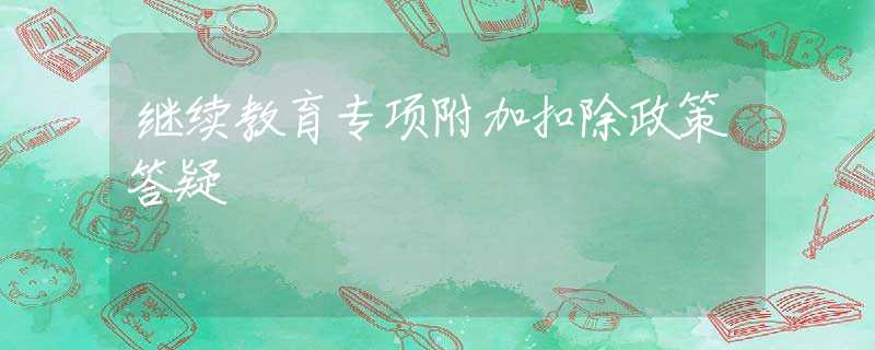 继续教育专项附加扣除政策答疑