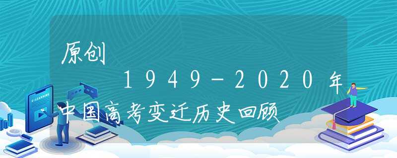 原创
            1949-2020年中国高考变迁历史回顾