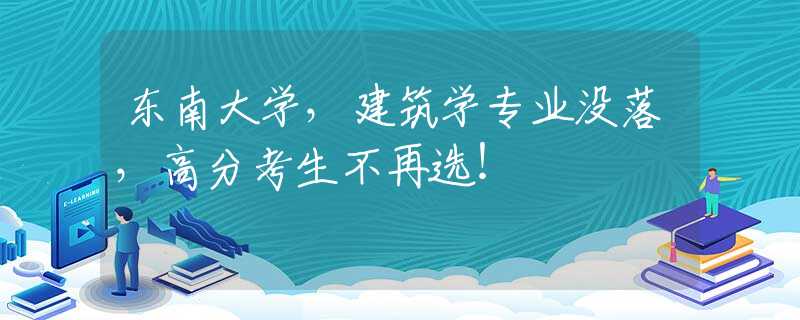东南大学，建筑学专业没落，高分考生不再选！