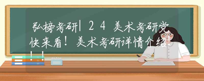弘榜考研|24美术考研党快来看！美术考研详情介绍！！！