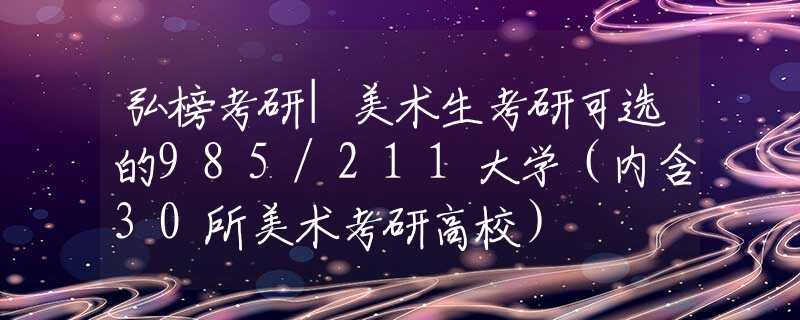 弘榜考研|美术生考研可选的985/211大学（内含30所美术考研高校）