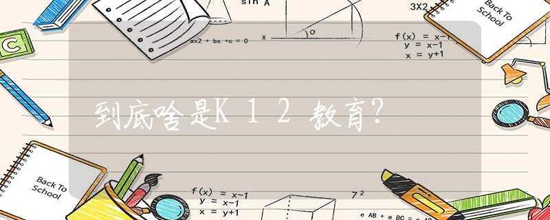 到底啥是K12教育？