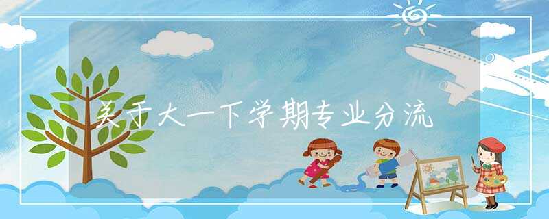 关于大一下学期专业分流