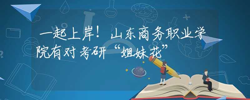 一起上岸！山东商务职业学院有对考研“姐妹花”