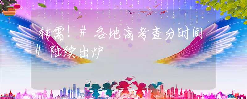 转需！#各地高考查分时间#陆续出炉