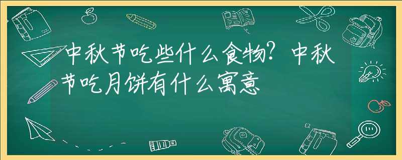 中秋节吃些什么食物？中秋节吃月饼有什么寓意