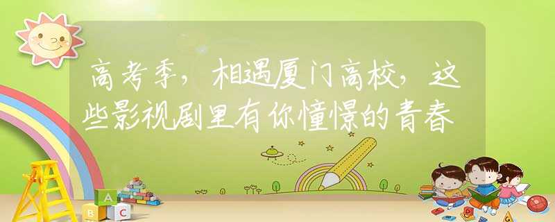 高考季，相遇厦门高校，这些影视剧里有你憧憬的青春