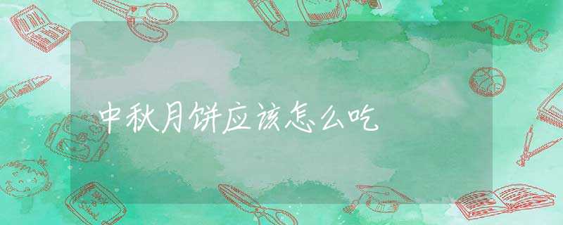 中秋月饼应该怎么吃