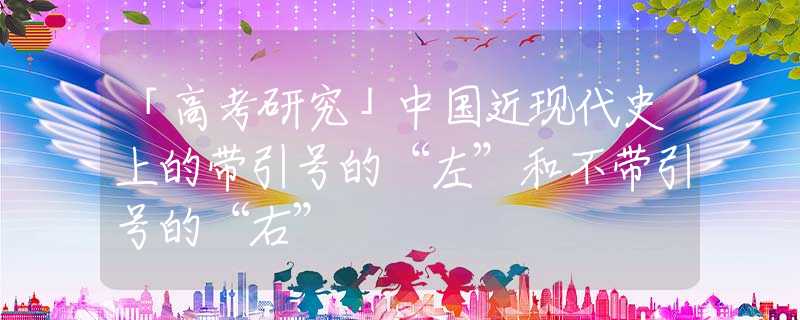 「高考研究」中国近现代史上的带引号的“左”和不带引号的“右”