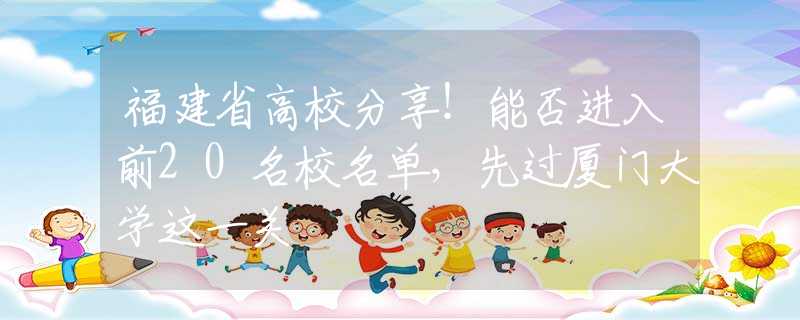 福建省高校分享！能否进入前20名校名单，先过厦门大学这一关