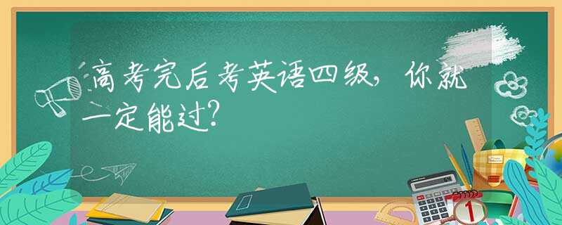 高考完后考英语四级，你就一定能过？