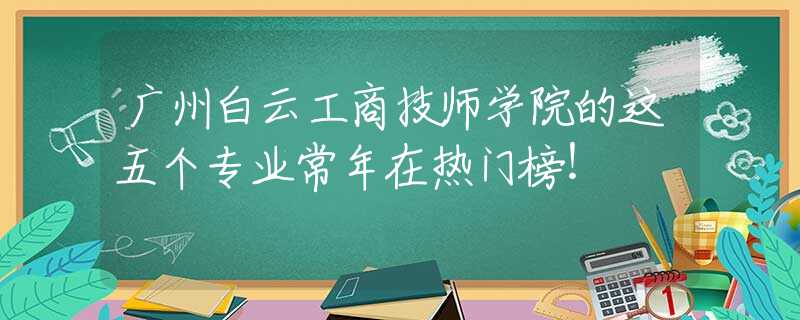 广州白云工商技师学院的这五个专业常年在热门榜！