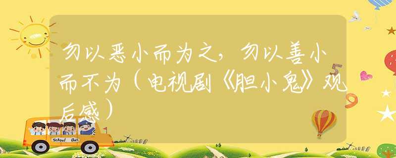 勿以恶小而为之，勿以善小而不为（电视剧《胆小鬼》观后感）