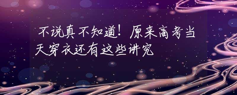 不说真不知道！原来高考当天穿衣还有这些讲究